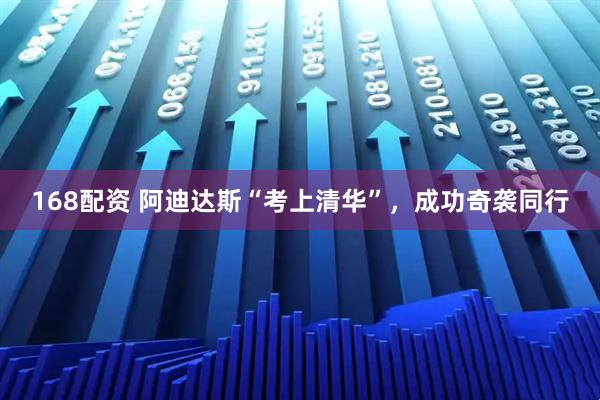 168配资 阿迪达斯“考上清华”，成功奇袭同行