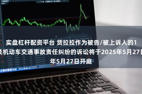 实盘杠杆配资平台 货拉拉作为被告/被上诉人的1起涉及机动车交通事故责任纠纷的诉讼将于2025年5月27日开庭