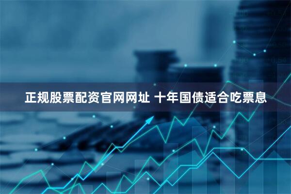 正规股票配资官网网址 十年国债适合吃票息