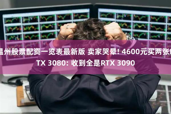 温州股票配资一览表最新版 卖家哭晕! 4600元买两张RTX 3080: 收到全是RTX 3090